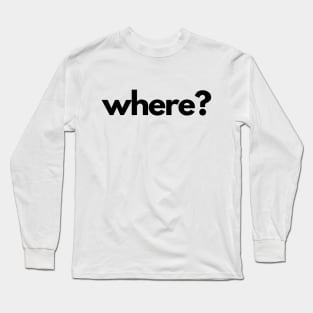 Where? (5 Ws of Journalism) Long Sleeve T-Shirt